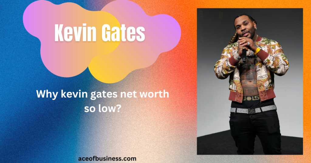 Why Is Kevin Gates Net Worth So Low